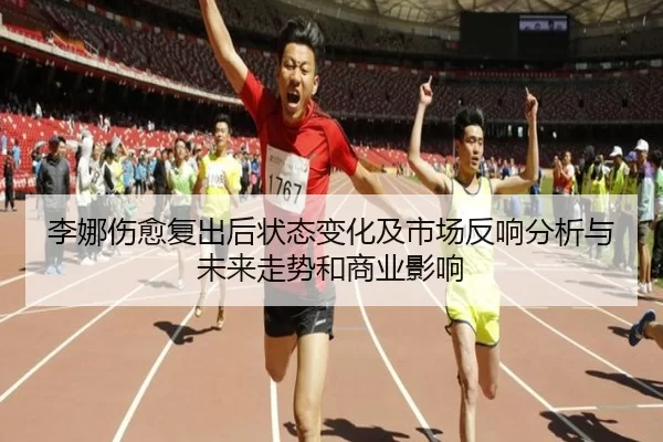 李娜伤愈复出后状态变化及市场反响分析与未来走势和商业影响