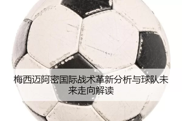 梅西迈阿密国际战术革新分析与球队未来走向解读