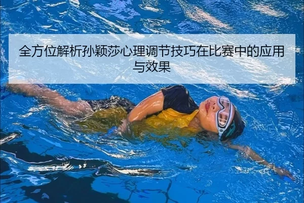全方位解析孙颖莎心理调节技巧在比赛中的应用与效果