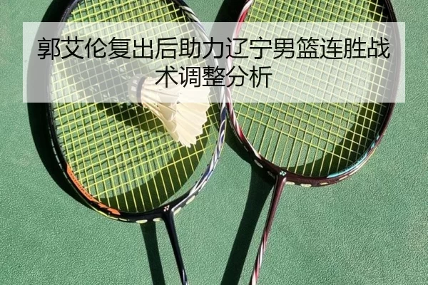 郭艾伦复出后助力辽宁男篮连胜战术调整分析